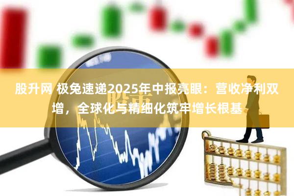 股升网 极兔速递2025年中报亮眼：营收净利双增，全球化与精细化筑牢增长根基