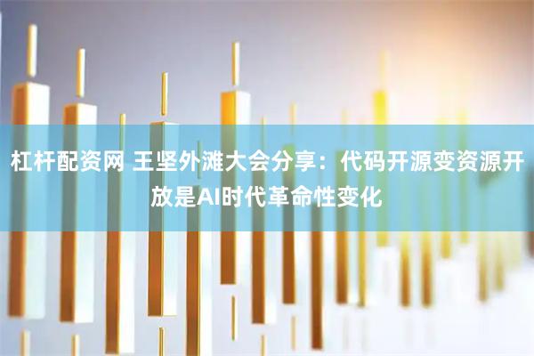 杠杆配资网 王坚外滩大会分享：代码开源变资源开放是AI时代革命性变化