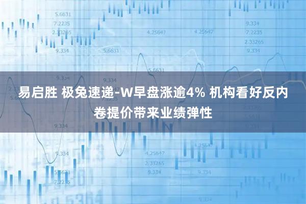 易启胜 极兔速递-W早盘涨逾4% 机构看好反内卷提价带来业绩弹性