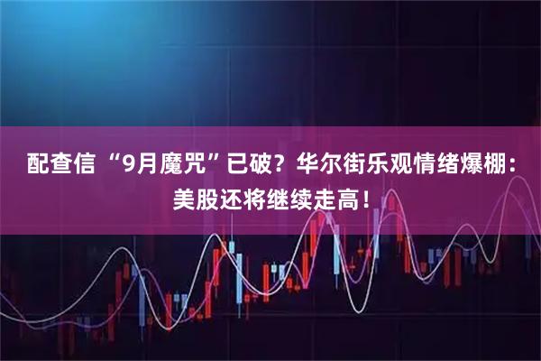 配查信 “9月魔咒”已破？华尔街乐观情绪爆棚：美股还将继续走高！
