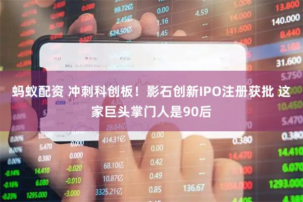 蚂蚁配资 冲刺科创板！影石创新IPO注册获批 这家巨头掌门人是90后