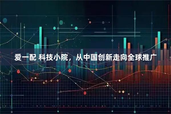 爱一配 科技小院，从中国创新走向全球推广