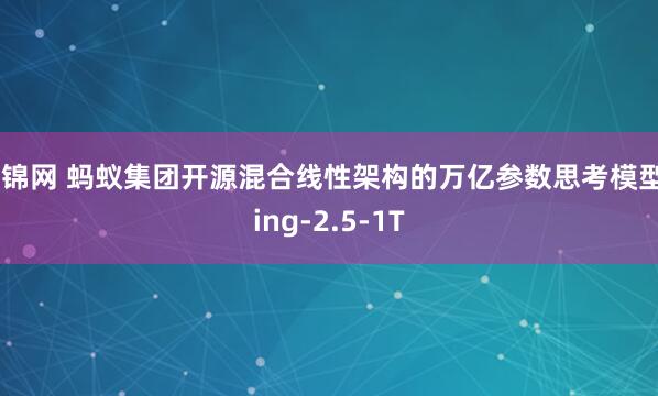 谷锦网 蚂蚁集团开源混合线性架构的万亿参数思考模型Ring-2.5-1T