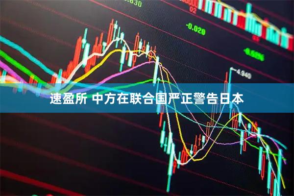 速盈所 中方在联合国严正警告日本