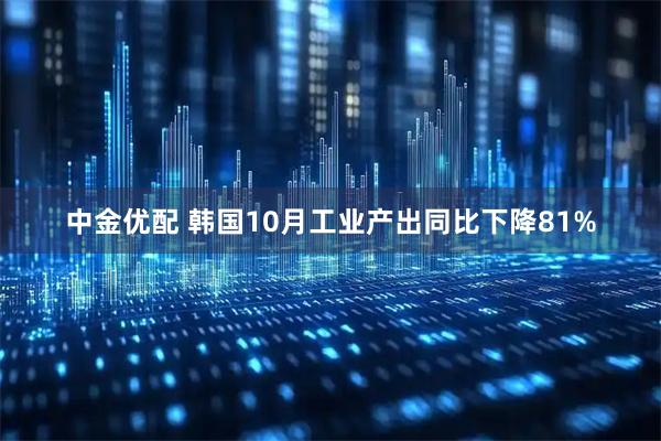 中金优配 韩国10月工业产出同比下降81%