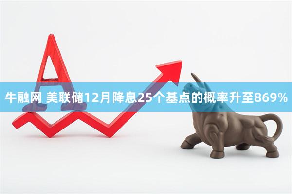 牛融网 美联储12月降息25个基点的概率升至869%