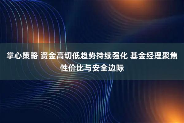 掌心策略 资金高切低趋势持续强化 基金经理聚焦性价比与安全边际
