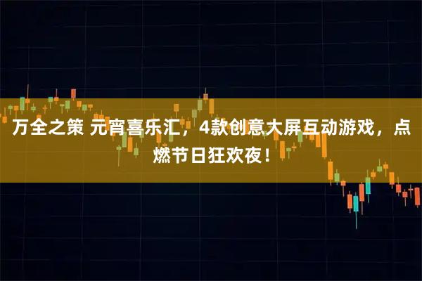 万全之策 元宵喜乐汇,4款创意大屏互动游戏,点燃节日狂欢夜!