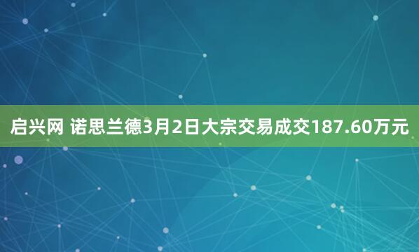 启兴网 诺思兰德3月2日大宗交易成交187.60万元