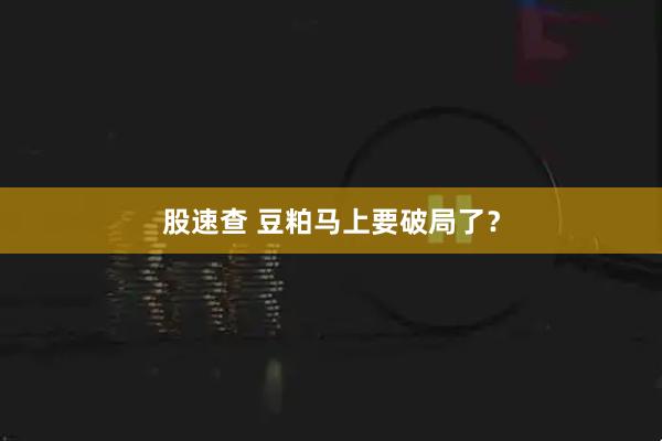 股速查 豆粕马上要破局了？