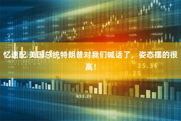 忆速配 美国总统特朗普对我们喊话了，姿态摆的很高！
