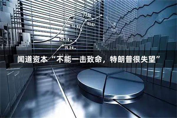 闻道资本 “不能一击致命，特朗普很失望”