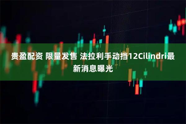 贵盈配资 限量发售 法拉利手动挡12Cilindri最新消息曝光